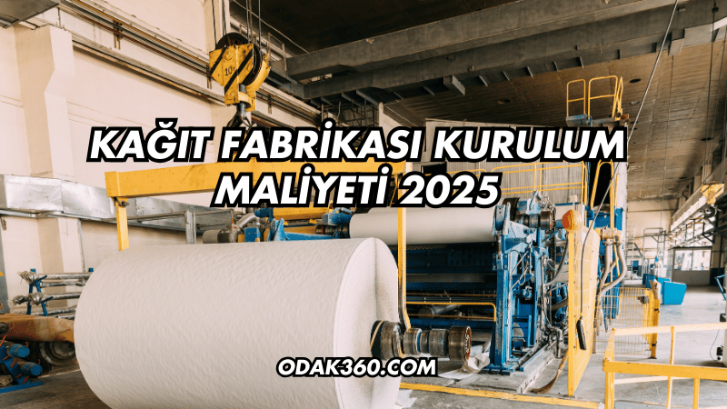 Kağıt Fabrikası Kurulum Maliyeti 2025