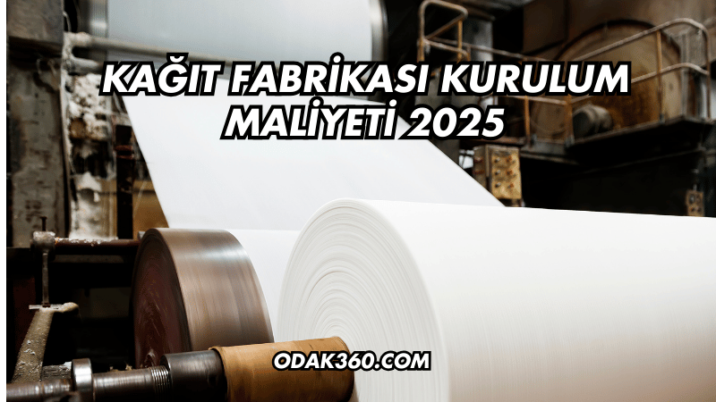 Kağıt Fabrikası Kurulum Maliyeti 2025