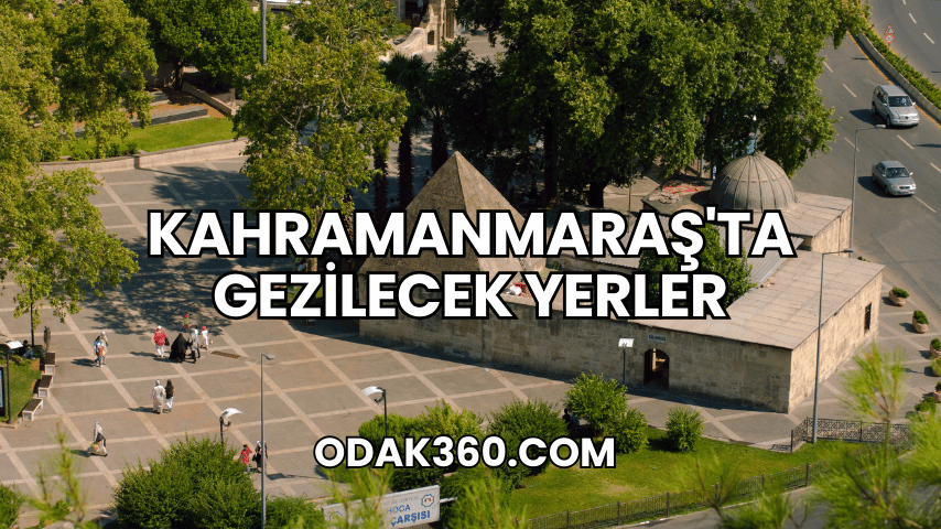 Kahramanmaraş'ta Gezilecek Yerler