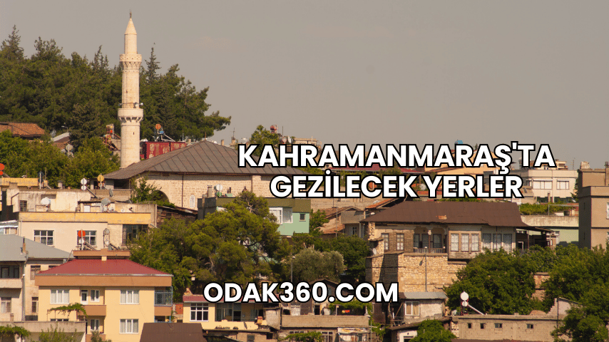 Kahramanmaraş'ta Gezilecek Yerler