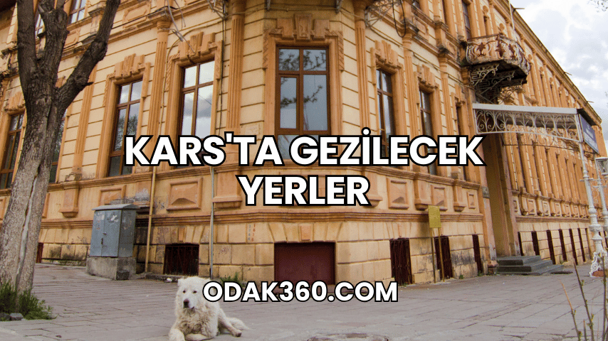 Kars'ta Gezilecek Yerler