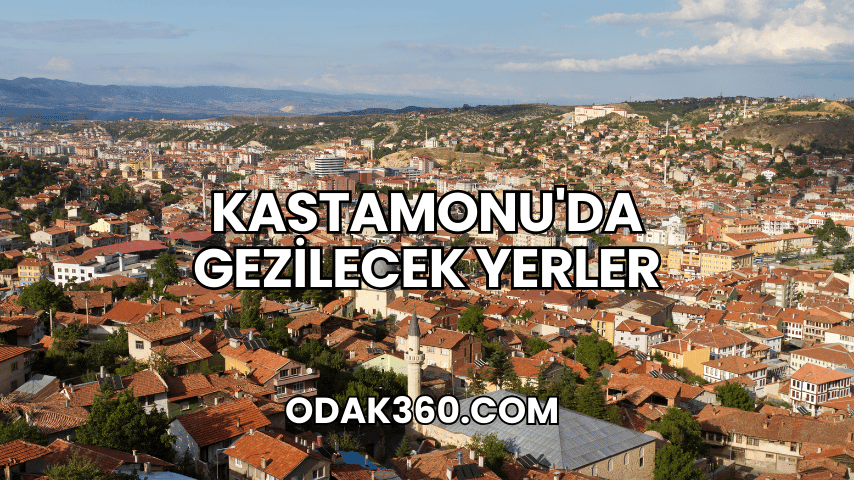 Kastamonu'da Gezilecek Yerler