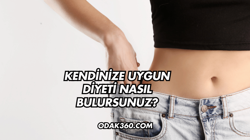 Kendinize Uygun Diyeti Nasıl Bulursunuz?