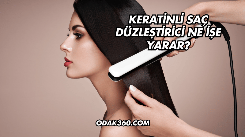 Keratinli Saç Düzleştirici Ne İşe Yarar?