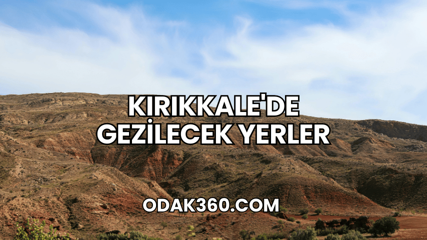 Kırıkkale'de Gezilecek Yerler