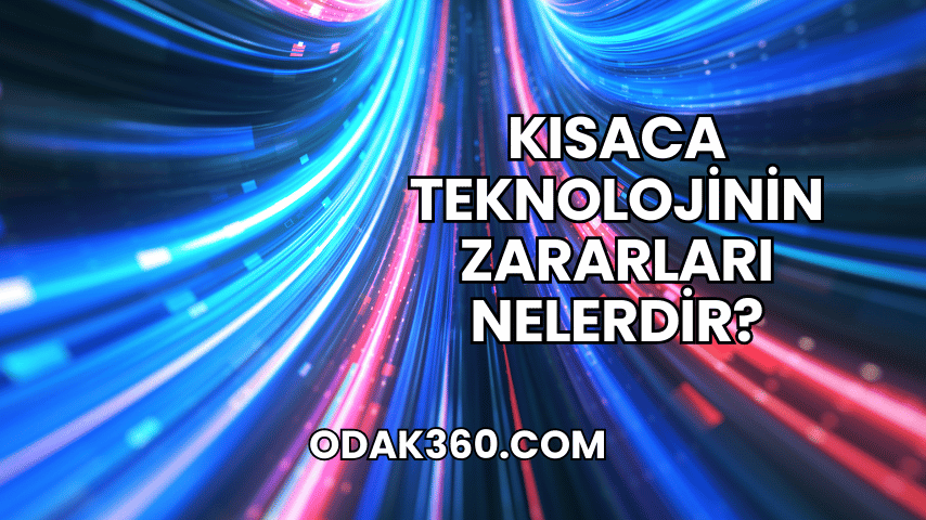 Kısaca Teknolojinin Zararları Nelerdir?