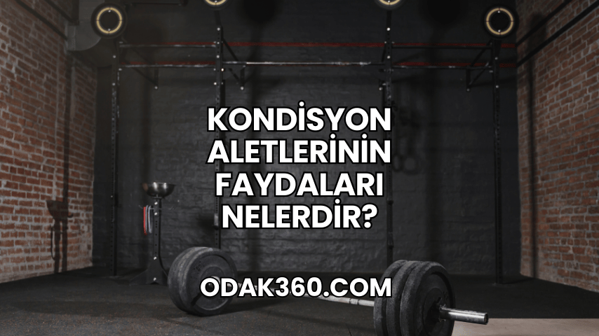 Kondisyon Aletlerinin Faydaları Nelerdir?