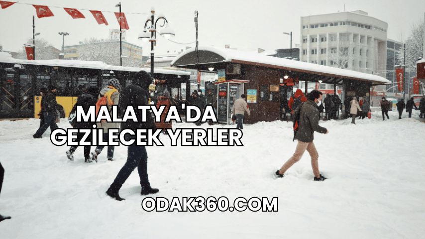 Malatya'da Gezilecek Yerler