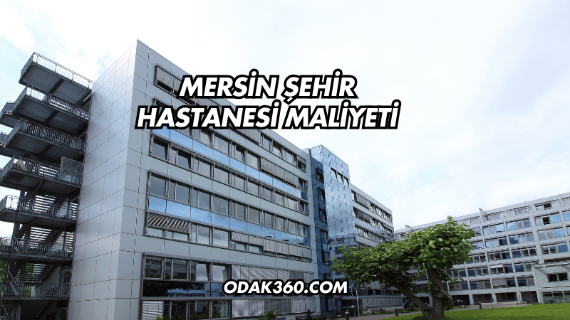 Mersin Şehir Hastanesi Maliyeti