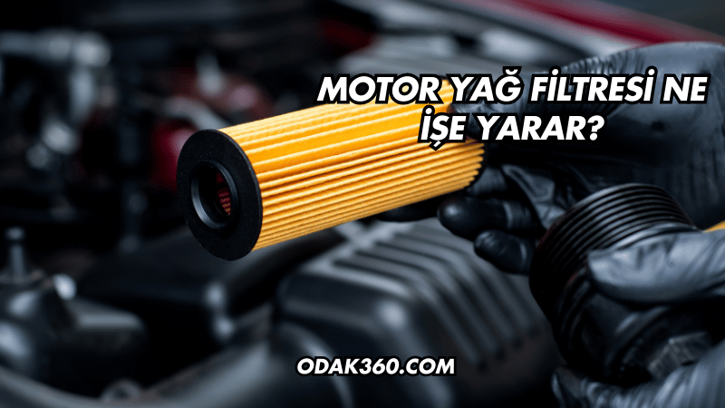 Motor Yağ Filtresi Ne İşe Yarar?