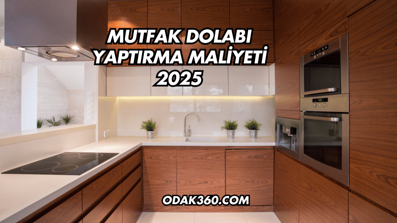 Mutfak Dolabı Yaptırma Maliyeti 2025