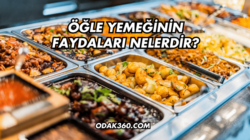 Öğle Yemeğinin Faydaları Nelerdir?