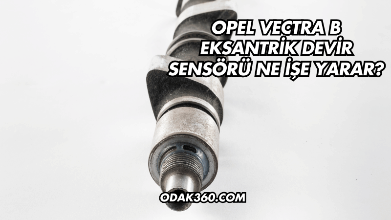 Opel Vectra B Eksantrik Devir Sensörü Ne İşe Yarar?