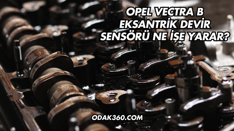 Opel Vectra B Eksantrik Devir Sensörü Ne İşe Yarar?