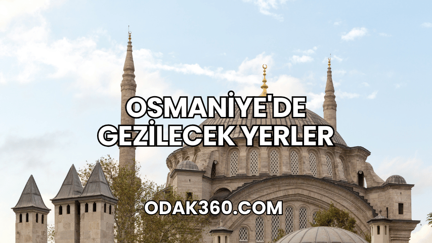 Osmaniye'de Gezilecek Yerler