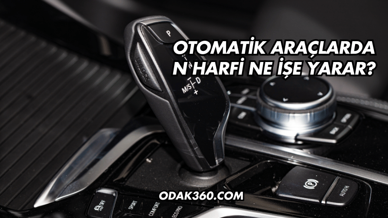 Otomatik Araçlarda N Harfi Ne İşe Yarar?