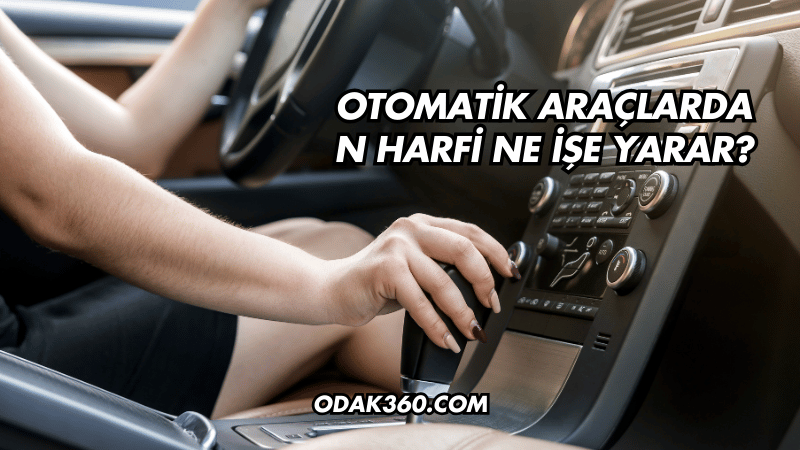 Otomatik Araçlarda N Harfi Ne İşe Yarar?