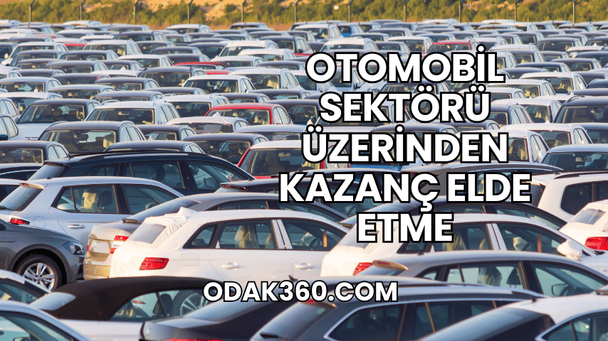 Otomobil Sektörü Üzerinden Kazanç Elde Etme