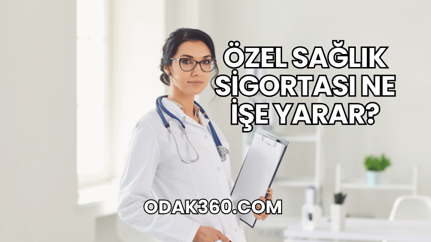 Özel Sağlık Sigortası Ne İşe Yarar?