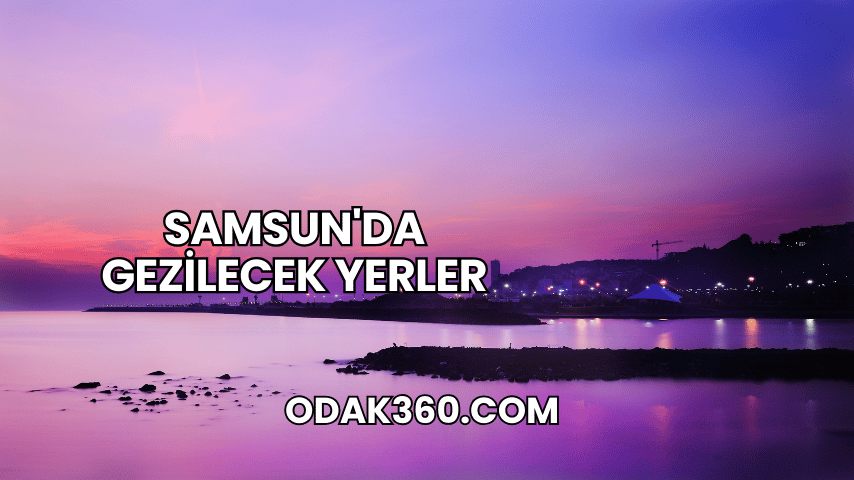 Samsun'da Gezilecek Yerler