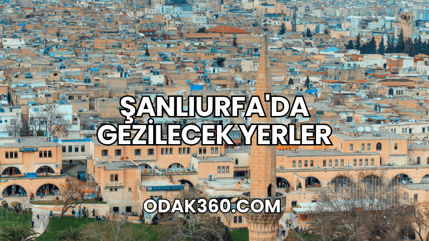 Şanlıurfa'da Gezilecek Yerler