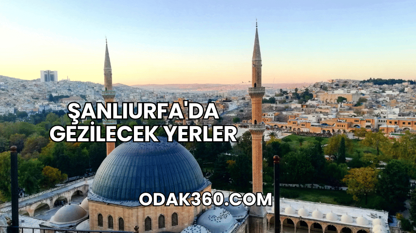 Şanlıurfa'da Gezilecek Yerler