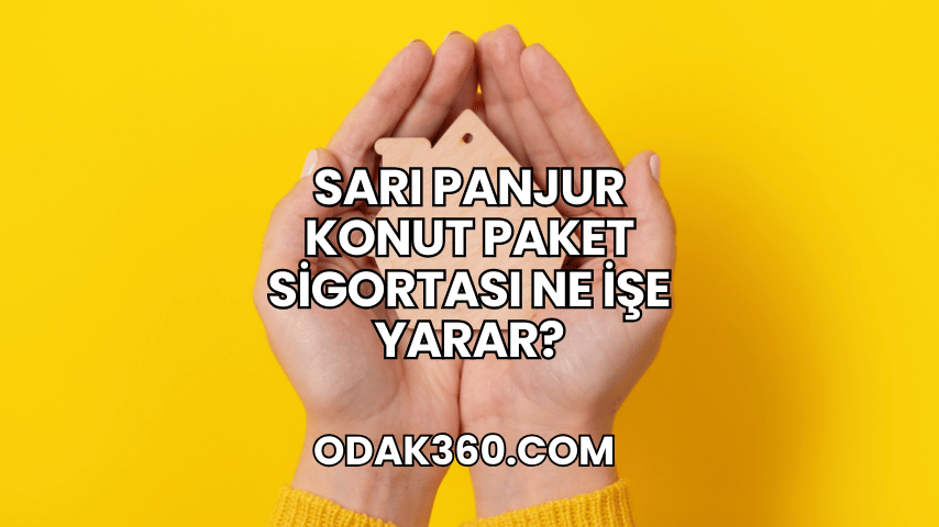 Sarı Panjur Konut Paket Sigortası Ne İşe Yarar?