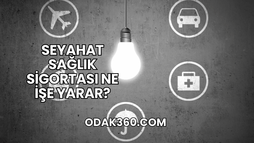 Seyahat Sağlık Sigortası Ne İşe Yarar?