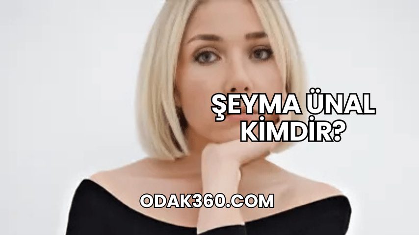 Şeyma Ünal Kimdir?