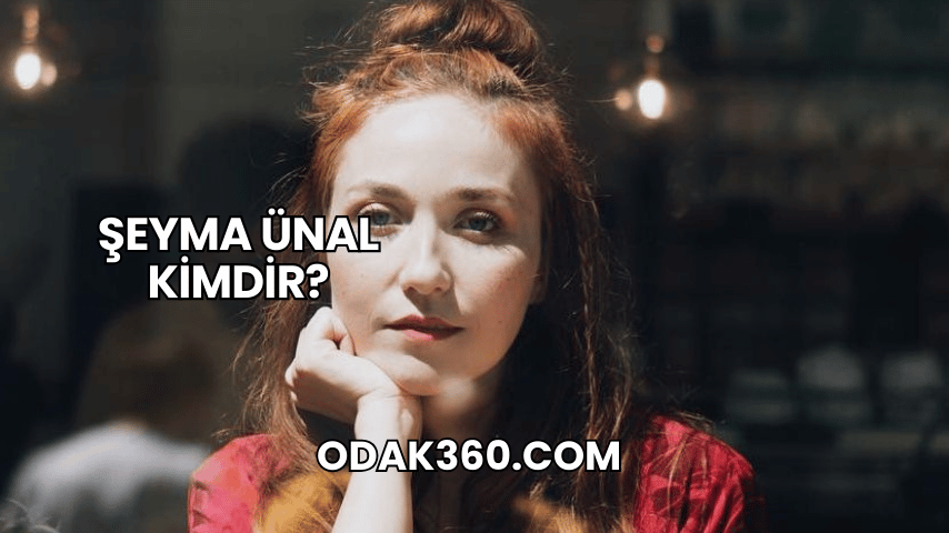 Şeyma Ünal Kimdir?