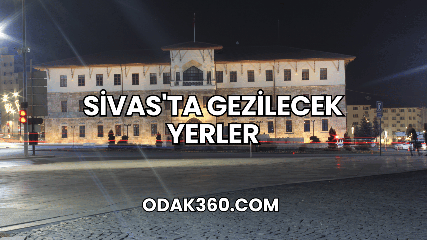 Sivas'ta Gezilecek Yerler