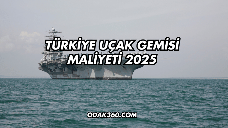 Türkiye Uçak Gemisi Maliyeti 2025