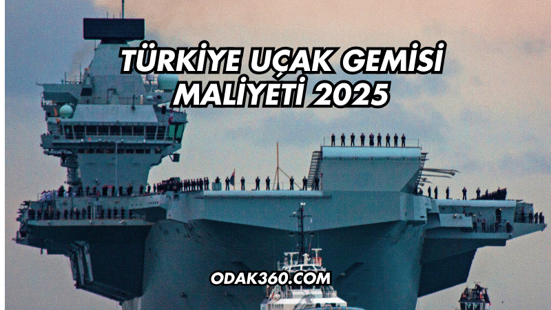 Türkiye Uçak Gemisi Maliyeti 2025