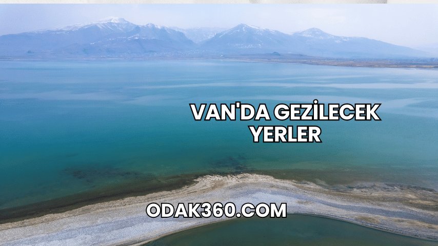 Van'da Gezilecek Yerler