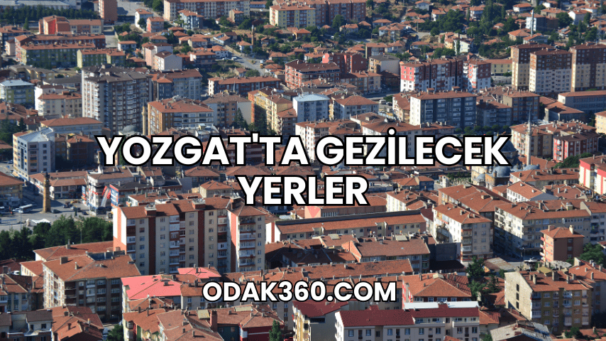 Yozgat'ta Gezilecek Yerler