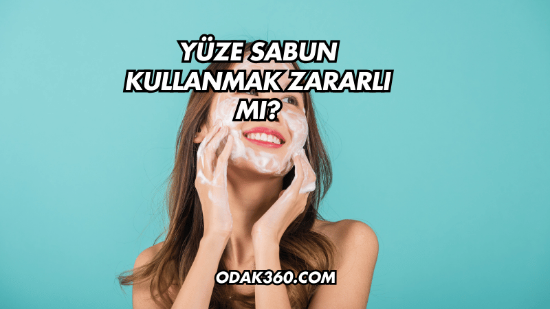 Yüze Sabun Kullanmak Zararlı mı?