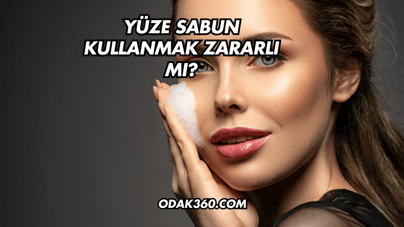 Yüze Sabun Kullanmak Zararlı mı?