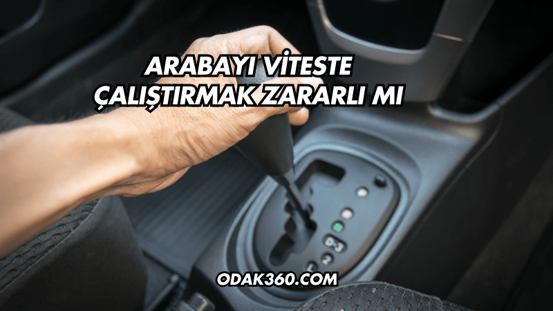 Arabayı Viteste Çalıştırmak Zararlı mı?