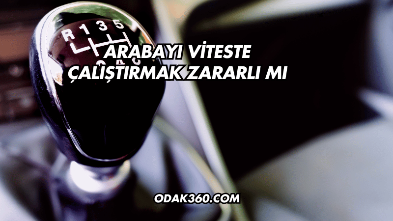 Arabayı Viteste Çalıştırmak Zararlı mı?