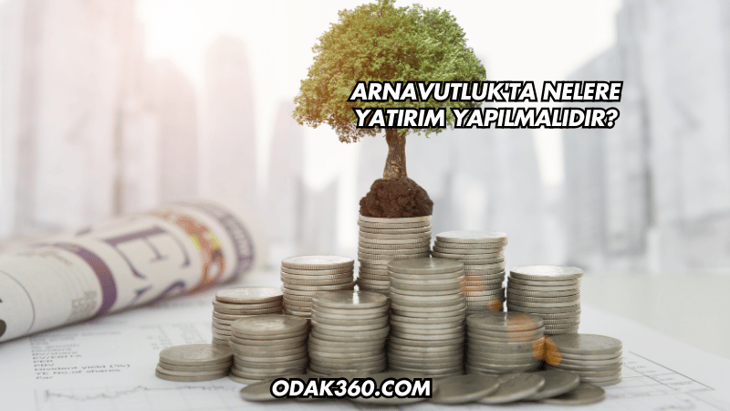 Arnavutluk'ta Nelere Yatırım Yapılmalıdır?