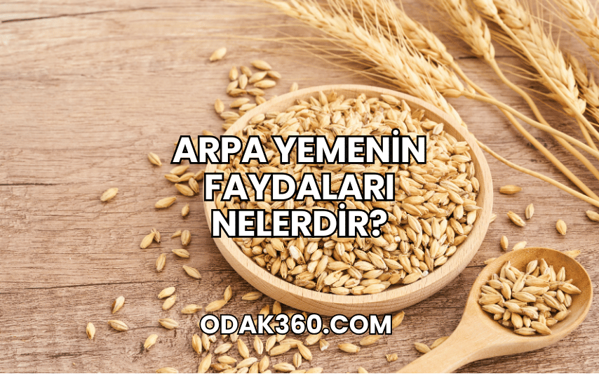 Arpa Yemenin Faydaları Nelerdir?