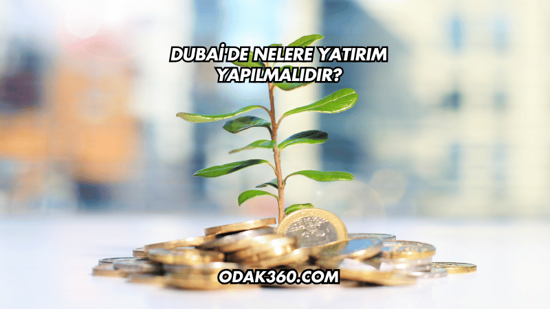 Dubai'de Nelere Yatırım Yapılmalıdır?