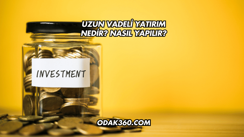 Uzun Vadeli Yatırım Nedir? Nasıl Yapılır?