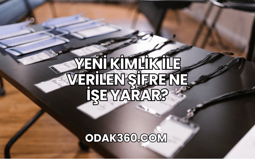 Yeni Kimlik ile Verilen Şifre Ne İşe Yarar?